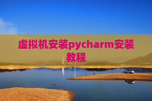 虚拟机安装pycharm安装教程 虚拟机安装pycharm安装教程
