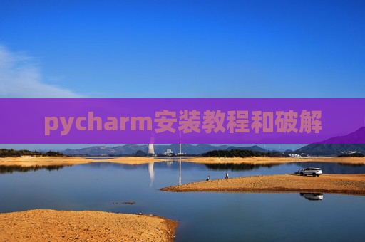 pycharm安装教程和破解 pycharm安装教程和破解